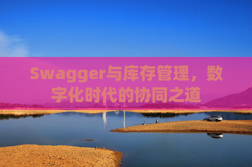 Swagger与库存管理，数字化时代的协同之道